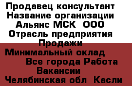 Продавец-консультант › Название организации ­ Альянс-МСК, ООО › Отрасль предприятия ­ Продажи › Минимальный оклад ­ 25 000 - Все города Работа » Вакансии   . Челябинская обл.,Касли г.